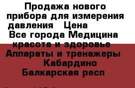 Продажа нового прибора для измерения давления › Цена ­ 5 990 - Все города Медицина, красота и здоровье » Аппараты и тренажеры   . Кабардино-Балкарская респ.